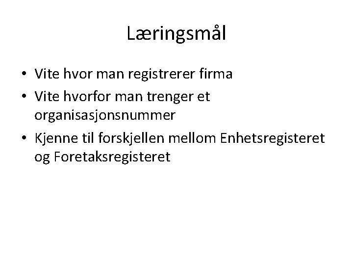 Læringsmål • Vite hvor man registrerer firma • Vite hvorfor man trenger et organisasjonsnummer