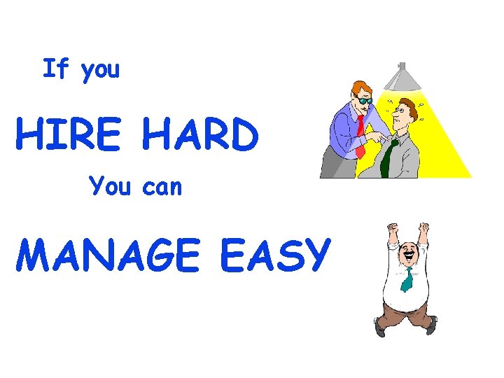 If you HIRE HARD You can MANAGE EASY 