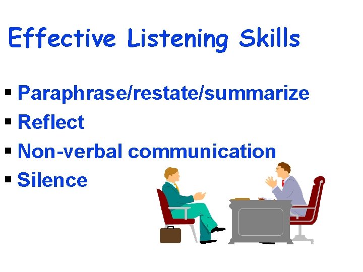 Effective Listening Skills § Paraphrase/restate/summarize § Reflect § Non-verbal communication § Silence 