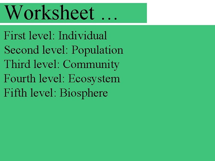 Worksheet … First level: Individual Second level: Population Third level: Community Fourth level: Ecosystem
