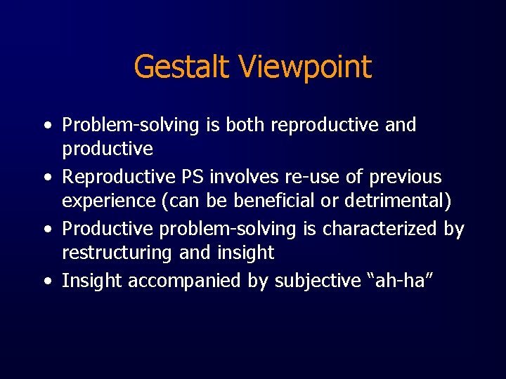 Gestalt Viewpoint • Problem-solving is both reproductive and productive • Reproductive PS involves re-use