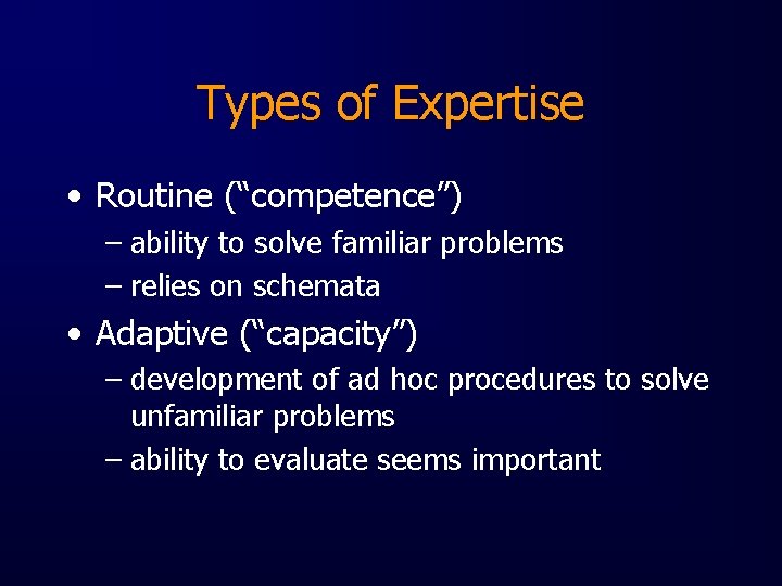 Types of Expertise • Routine (“competence”) – ability to solve familiar problems – relies