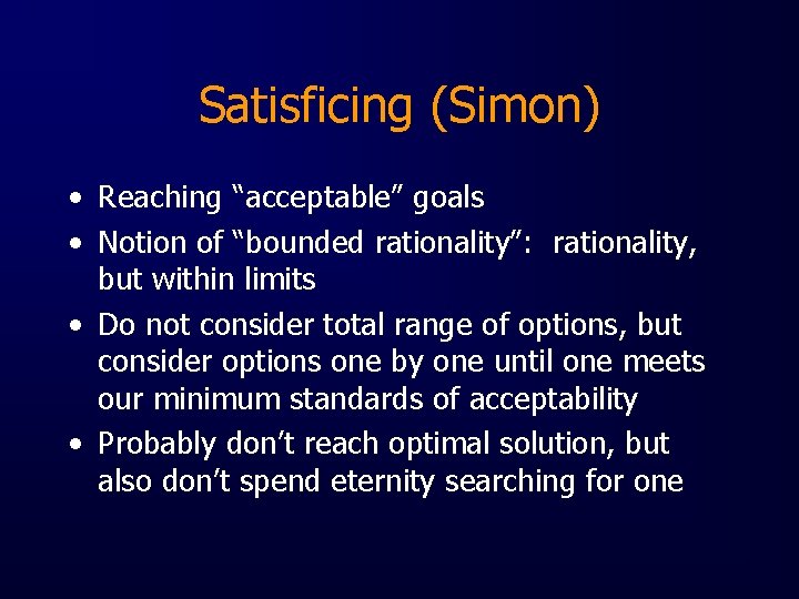 Satisficing (Simon) • Reaching “acceptable” goals • Notion of “bounded rationality”: rationality, but within