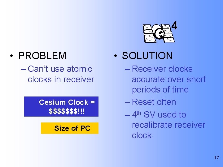 4 • PROBLEM – Can’t use atomic clocks in receiver Cesium Clock = $$$$$$$!!!