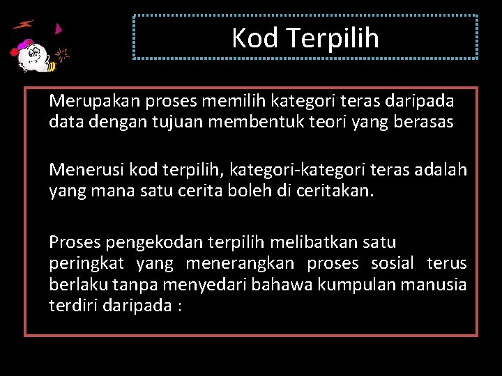 Kod Terpilih Merupakan proses memilih kategori teras daripada data dengan tujuan membentuk teori yang