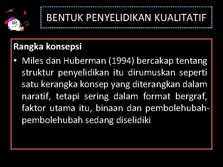 BENTUK PENYELIDIKAN KUALITATIF Rangka konsepsi • Miles dan Huberman (1994) bercakap tentang struktur penyelidikan