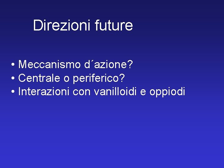 Direzioni future • Meccanismo d´azione? • Centrale o periferico? • Interazioni con vanilloidi e