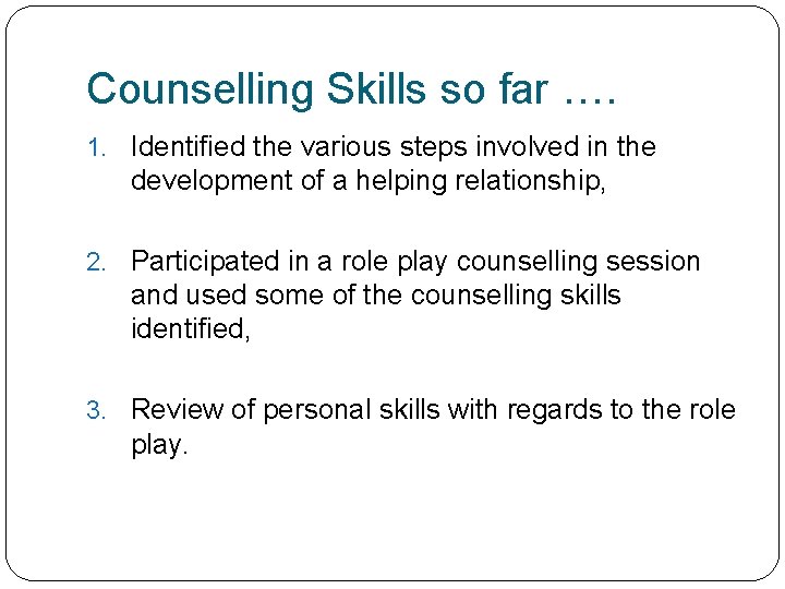 Counselling Skills so far …. 1. Identified the various steps involved in the development