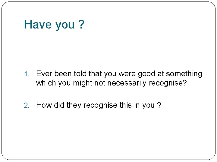 Have you ? 1. Ever been told that you were good at something which