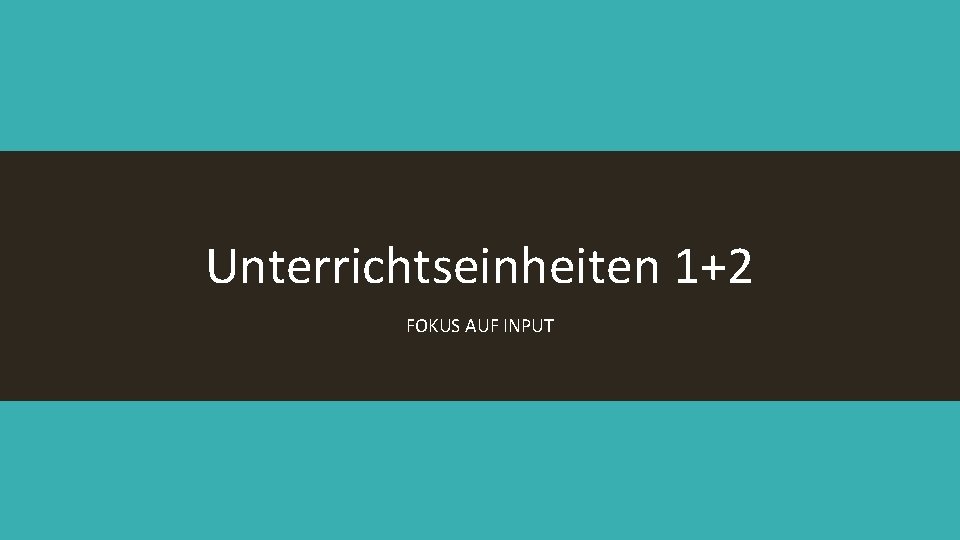 Unterrichtseinheiten 1+2 FOKUS AUF INPUT 