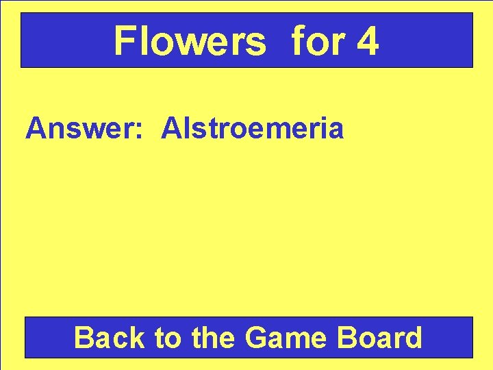 Flowers for 4 Answer: Alstroemeria Back to the Game Board 