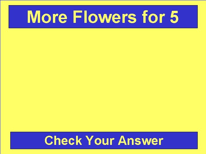 More Flowers for 5 Check Your Answer 