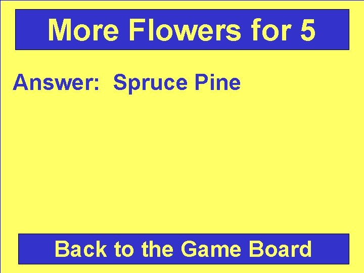 More Flowers for 5 Answer: Spruce Pine Back to the Game Board 