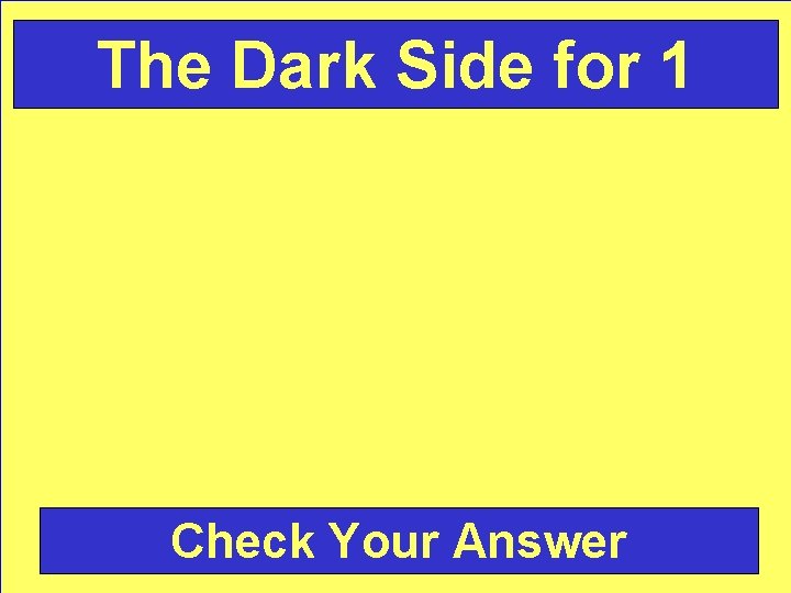 The Dark Side for 1 Check Your Answer 