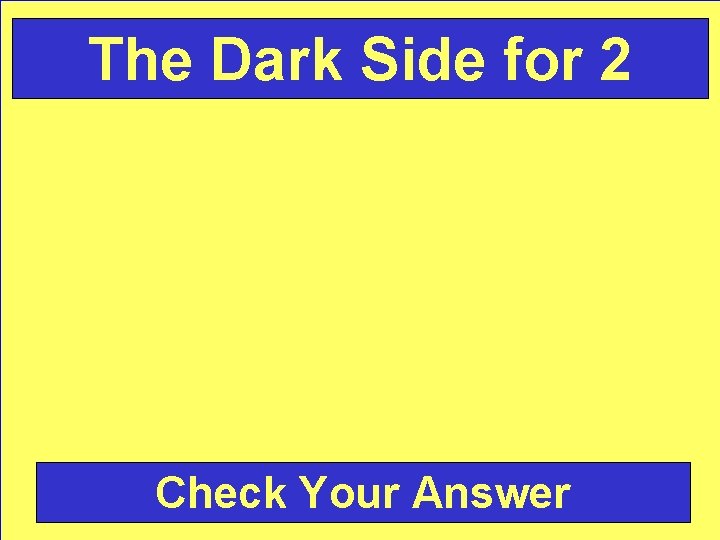 The Dark Side for 2 Check Your Answer 