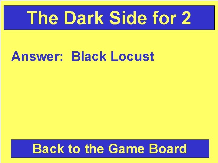 The Dark Side for 2 Answer: Black Locust Back to the Game Board 