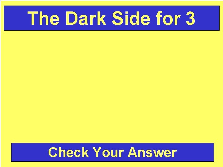 The Dark Side for 3 Check Your Answer 