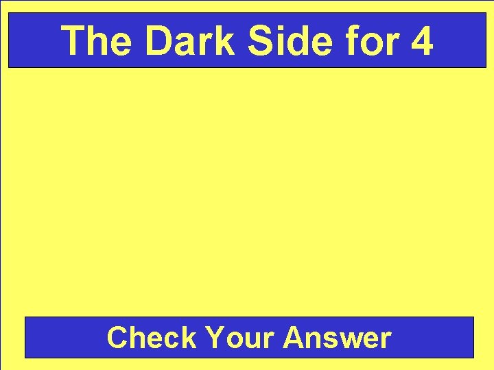 The Dark Side for 4 Check Your Answer 