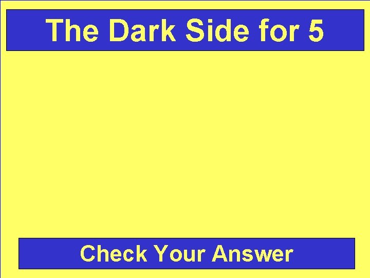 The Dark Side for 5 Check Your Answer 