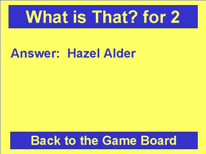 What is That? for 2 Answer: Hazel Alder Back to the Game Board 