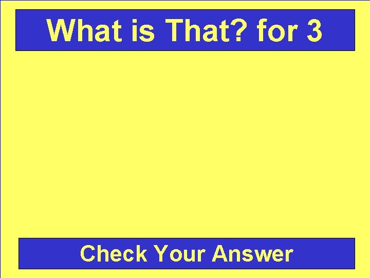 What is That? for 3 Check Your Answer 