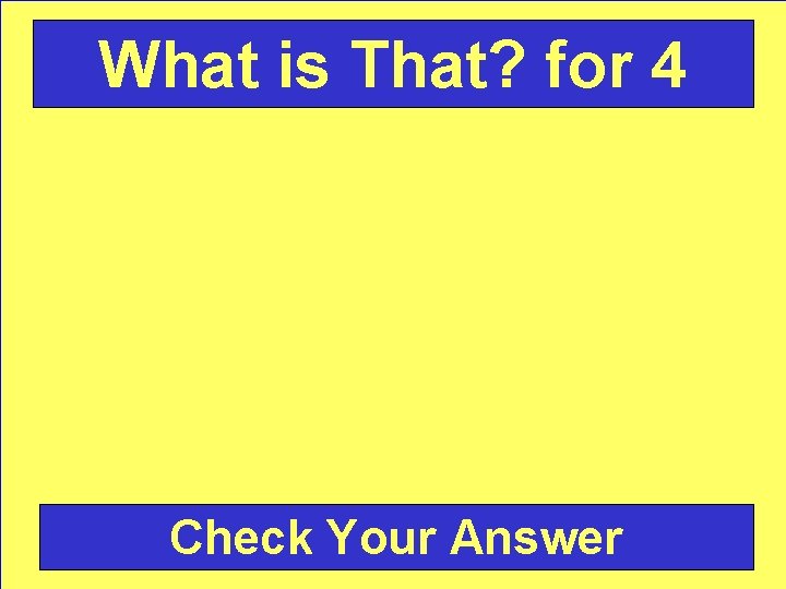 What is That? for 4 Check Your Answer 