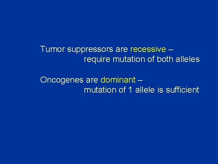 Tumor suppressors are recessive – require mutation of both alleles Oncogenes are dominant –