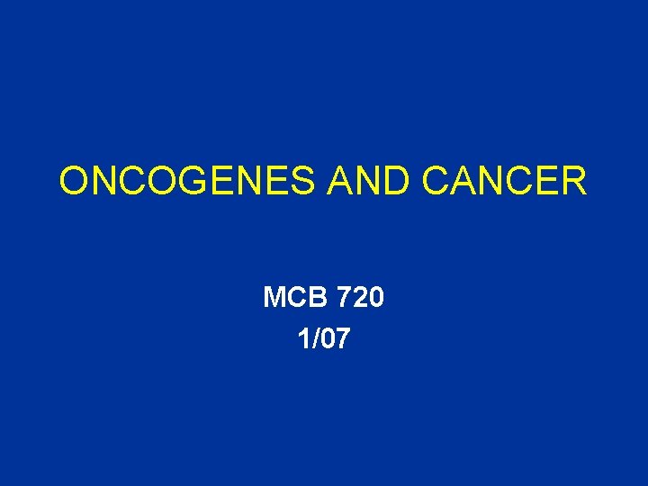 ONCOGENES AND CANCER MCB 720 1/07 