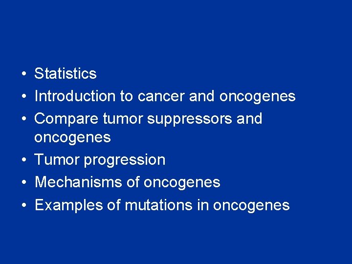  • Statistics • Introduction to cancer and oncogenes • Compare tumor suppressors and