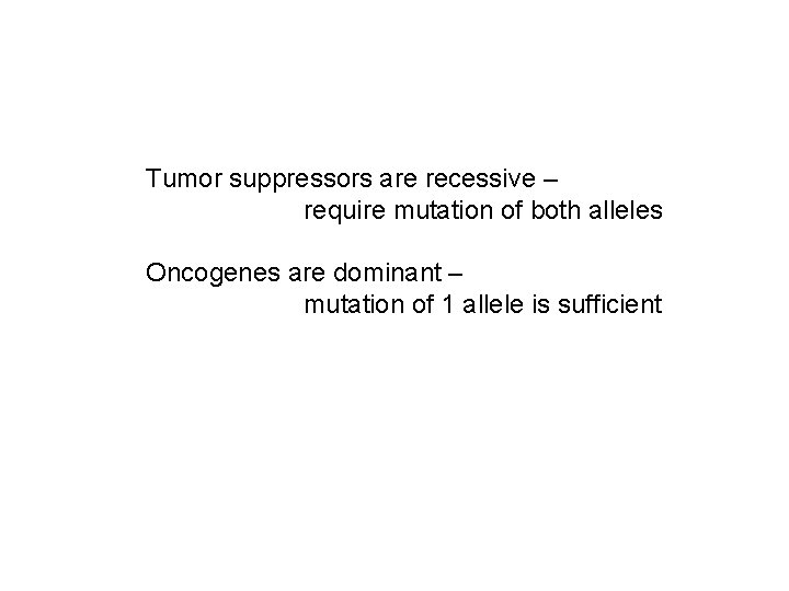 Tumor suppressors are recessive – require mutation of both alleles Oncogenes are dominant –