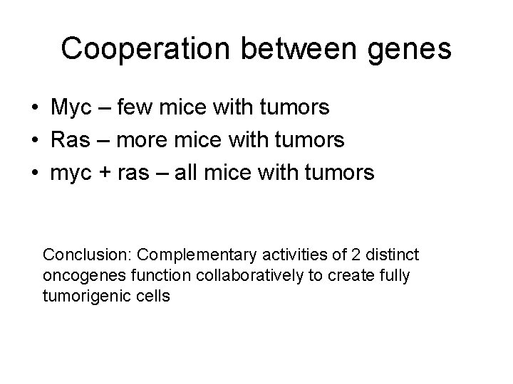 Cooperation between genes • Myc – few mice with tumors • Ras – more