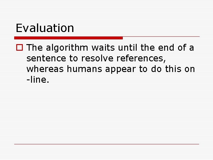 Evaluation o The algorithm waits until the end of a sentence to resolve references,