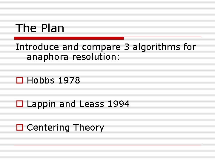 The Plan Introduce and compare 3 algorithms for anaphora resolution: o Hobbs 1978 o