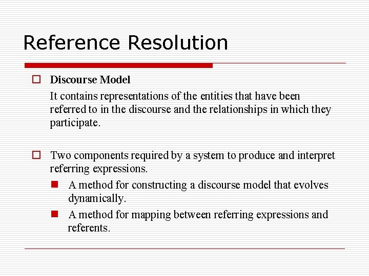 Reference Resolution o Discourse Model It contains representations of the entities that have been