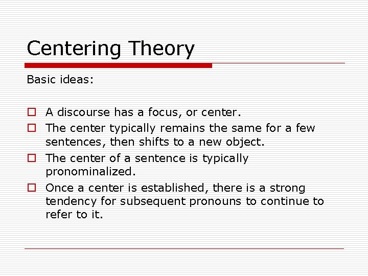 Centering Theory Basic ideas: o A discourse has a focus, or center. o The