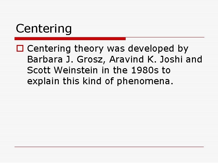 Centering o Centering theory was developed by Barbara J. Grosz, Aravind K. Joshi and
