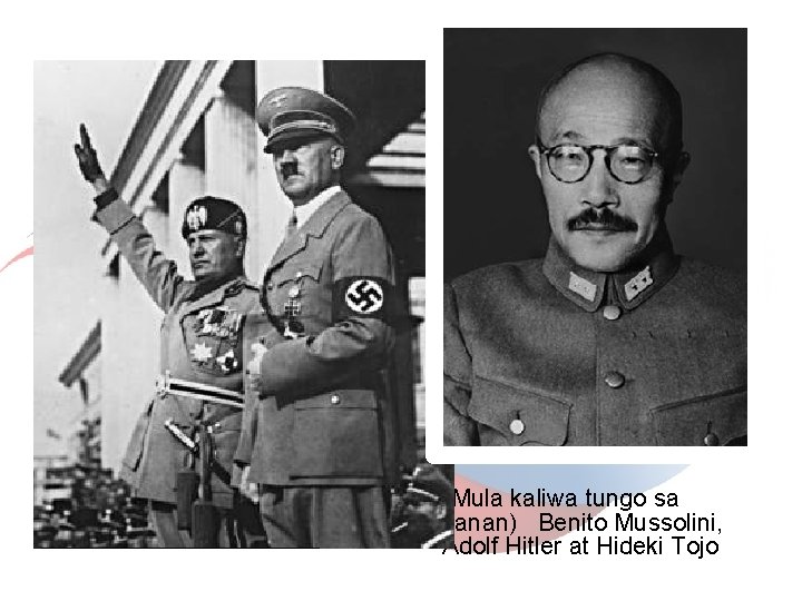 (Mula kaliwa tungo sa kanan) Benito Mussolini, Adolf Hitler at Hideki Tojo (Mula kaliwa tungo sa kanan) Benito Mussolini, Adolf Hitler at Hideki Tojo