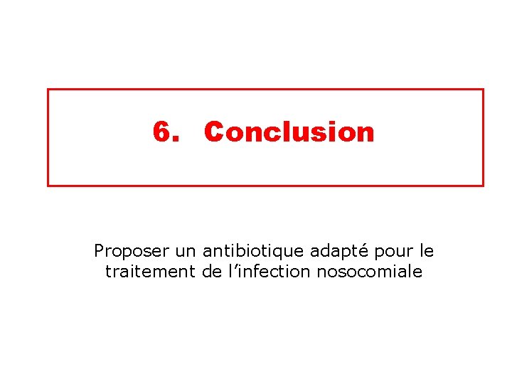 6. Conclusion Proposer un antibiotique adapté pour le traitement de l’infection nosocomiale 
