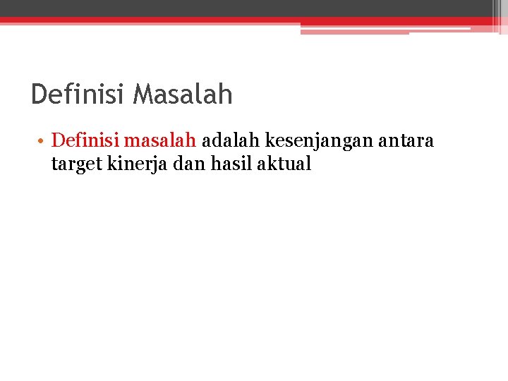 Definisi Masalah • Definisi masalah adalah kesenjangan antara target kinerja dan hasil aktual 