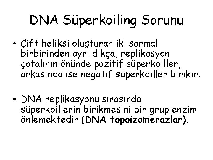 DNA Süperkoiling Sorunu • Çift heliksi oluşturan iki sarmal birbirinden ayrıldıkça, replikasyon çatalının önünde