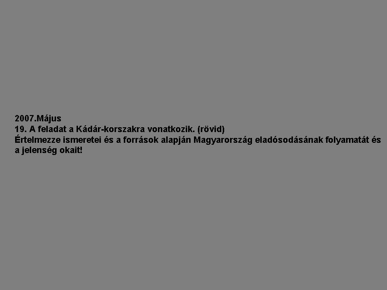 2007. Május 19. A feladat a Kádár-korszakra vonatkozik. (rövid) Értelmezze ismeretei és a források