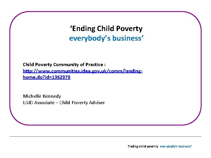 ‘Ending Child Poverty everybody’s business’ Child Poverty Community of Practice : http: //www. communities.