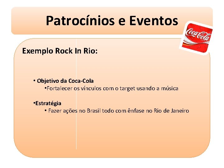 Patrocínios e Eventos Exemplo Rock In Rio: • Objetivo da Coca-Cola • Fortalecer os