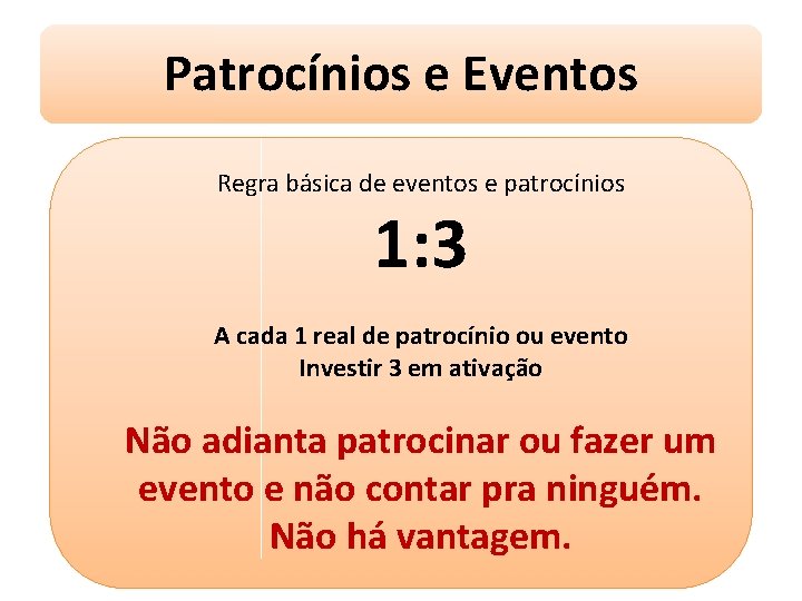 Patrocínios e Eventos Regra básica de eventos e patrocínios 1: 3 A cada 1