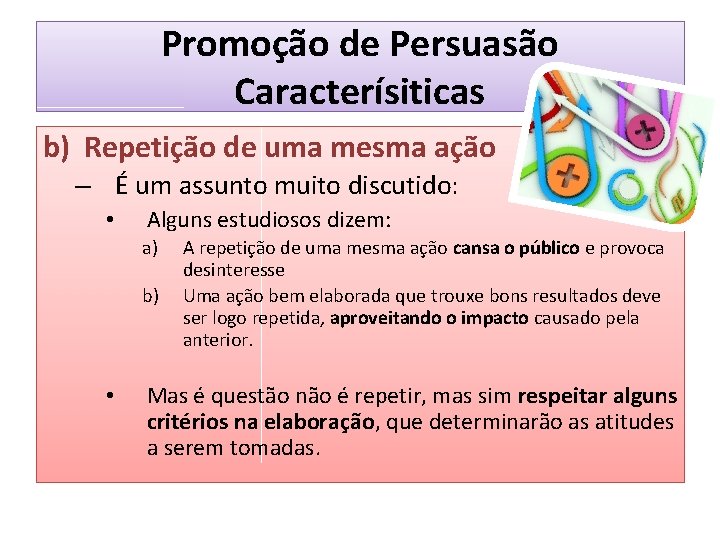 Promoção de Persuasão Caracterísiticas b) Repetição de uma mesma ação – É um assunto