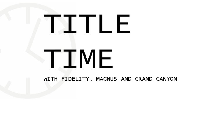 TITLE TIME WITH FIDELITY, MAGNUS AND GRAND CANYON 