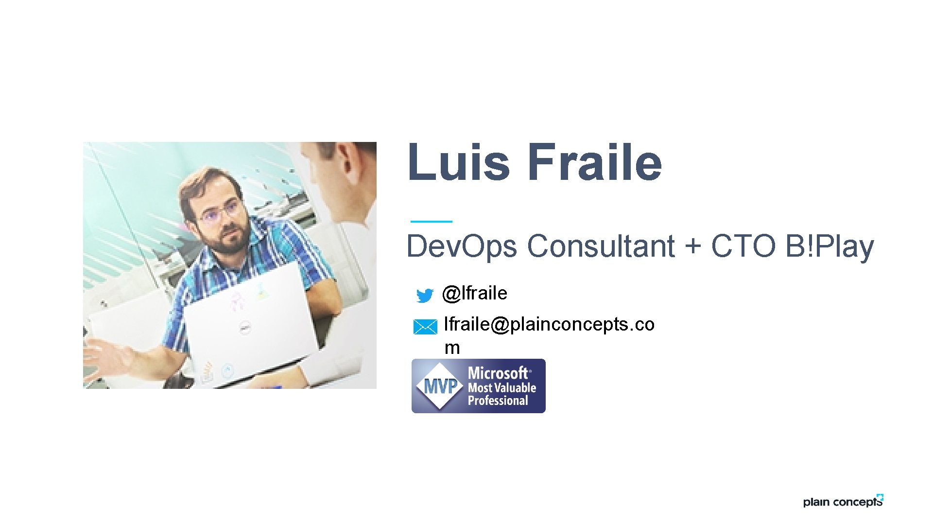 Luis Fraile Dev. Ops Consultant + CTO B!Play @lfraile@plainconcepts. co m 