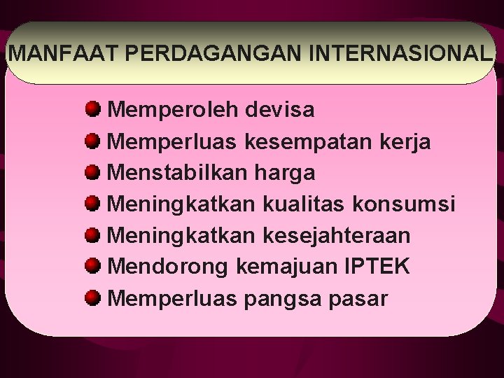 MANFAAT PERDAGANGAN INTERNASIONAL Memperoleh devisa Memperluas kesempatan kerja Menstabilkan harga Meningkatkan kualitas konsumsi Meningkatkan