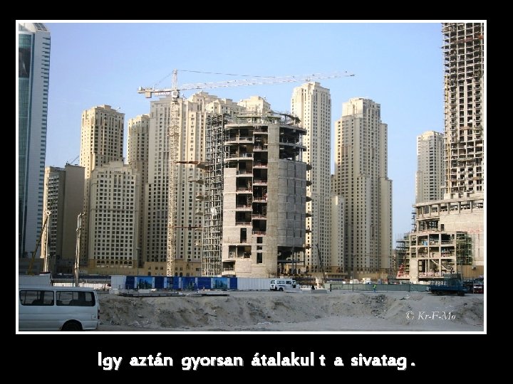 Igy aztán gyorsan átalakul t a sivatag. 