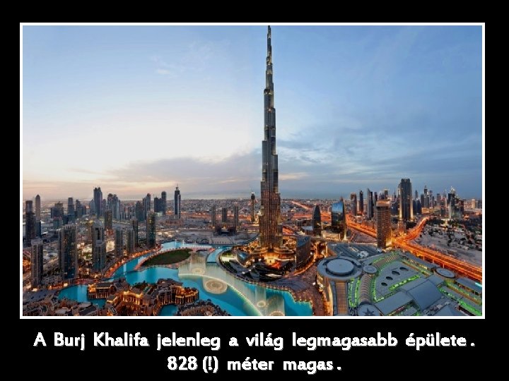 A Burj Khalifa jelenleg a világ legmagasabb épülete. 828 (!) méter magas. 